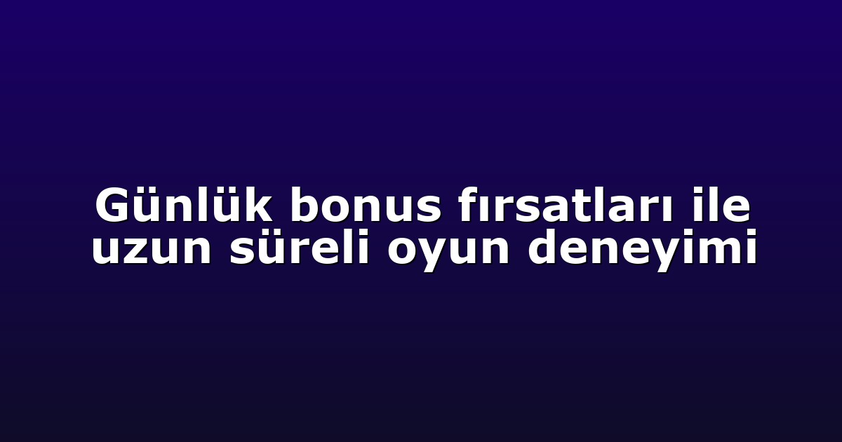 Günlük bonus fırsatları ile uzun süreli oyun deneyimi