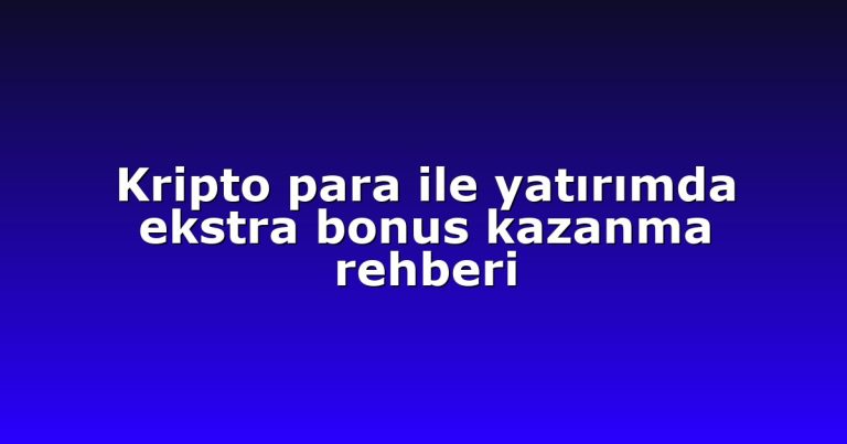 Kripto para ile yatırımda ekstra bonus kazanma rehberi