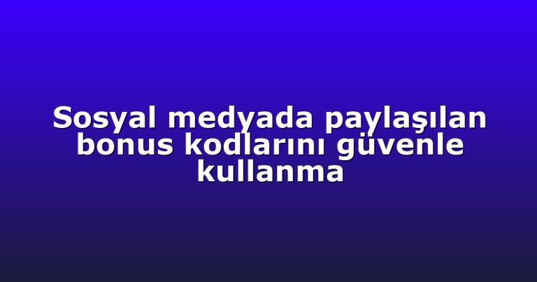 Sosyal medyada paylaşılan bonus kodlarını güvenle kullanma