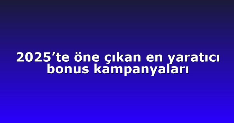 2025’te öne çıkan en yaratıcı bonus kampanyaları