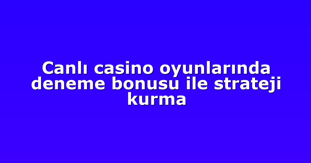 canli casino oyunlarinda deneme bonusu ile strateji kurma