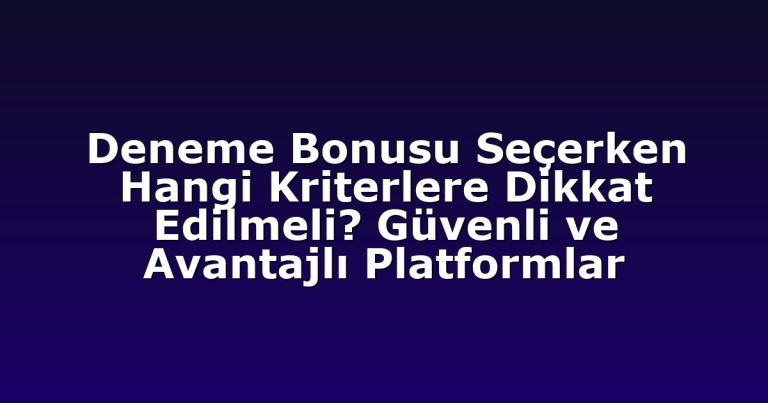 Deneme Bonusu Seçerken Hangi Kriterlere Dikkat Edilmeli? Güvenli ve Avantajlı Platformlar