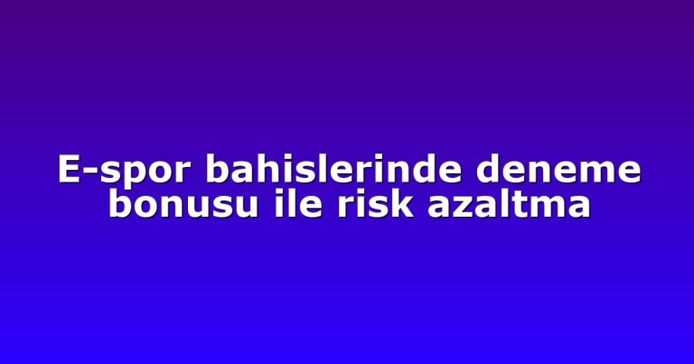 E-spor bahislerinde deneme bonusu ile risk azaltma