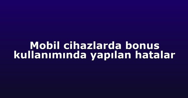 Mobil cihazlarda bonus kullanımında yapılan hatalar