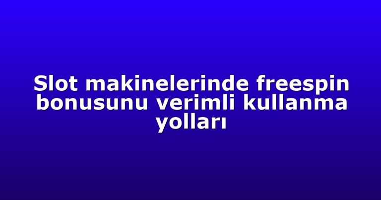 Slot makinelerinde freespin bonusunu verimli kullanma yolları