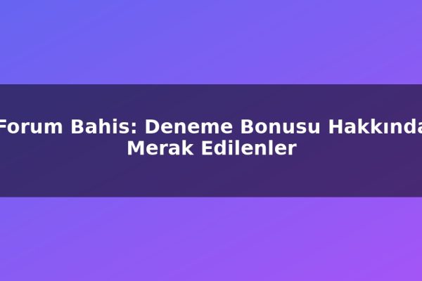 Forum Bahis: Deneme Bonusu Hakkında Merak Edilenler